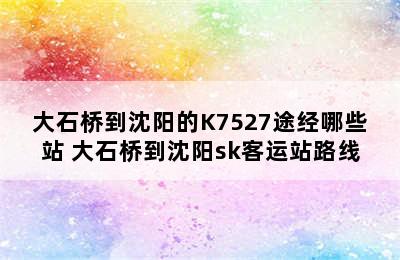 大石桥到沈阳的K7527途经哪些站 大石桥到沈阳sk客运站路线